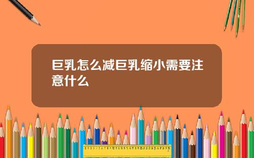 巨乳怎么减巨乳缩小需要注意什么
