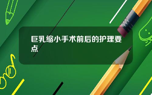 巨乳缩小手术前后的护理要点