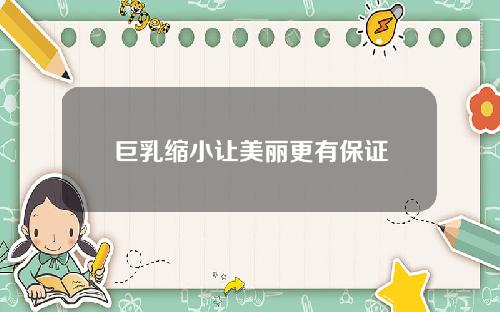 巨乳缩小让美丽更有保证