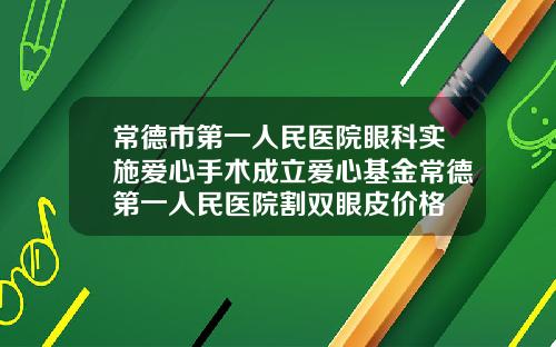 常德市第一人民医院眼科实施爱心手术成立爱心基金常德第一人民医院割双眼皮价格