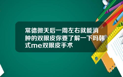 常德微天后一周左右就能消肿的双眼皮你要了解一下吗韩式me双眼皮手术