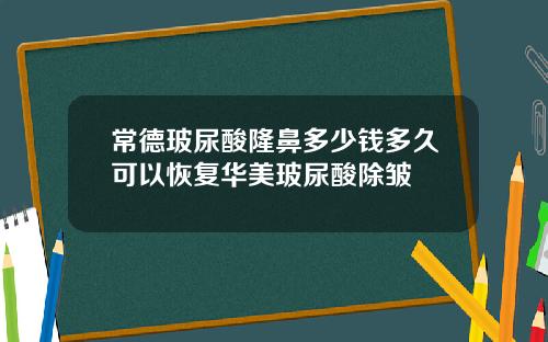 常德玻尿酸隆鼻多少钱多久可以恢复华美玻尿酸除皱