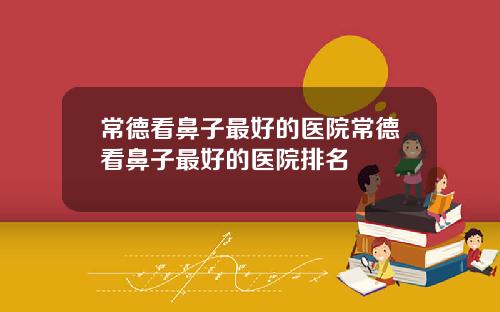 常德看鼻子最好的医院常德看鼻子最好的医院排名