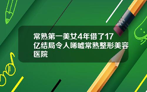 常熟第一美女4年借了17亿结局令人唏嘘常熟整形美容医院