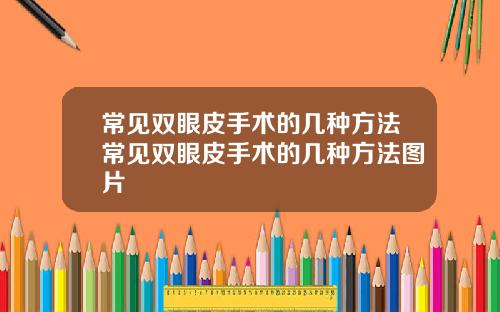 常见双眼皮手术的几种方法常见双眼皮手术的几种方法图片
