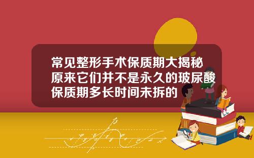 常见整形手术保质期大揭秘原来它们并不是永久的玻尿酸保质期多长时间未拆的