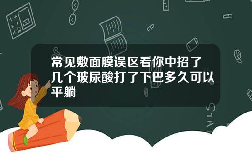 常见敷面膜误区看你中招了几个玻尿酸打了下巴多久可以平躺