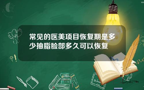 常见的医美项目恢复期是多少抽脂脸部多久可以恢复