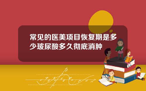 常见的医美项目恢复期是多少玻尿酸多久彻底消肿