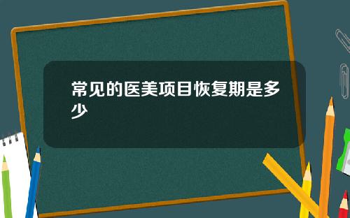 常见的医美项目恢复期是多少