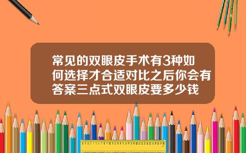 常见的双眼皮手术有3种如何选择才合适对比之后你会有答案三点式双眼皮要多少钱