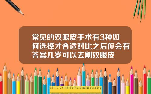 常见的双眼皮手术有3种如何选择才合适对比之后你会有答案几岁可以去割双眼皮