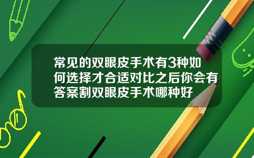 常见的双眼皮手术有3种如何选择才合适对比之后你会有答案割双眼皮手术哪种好