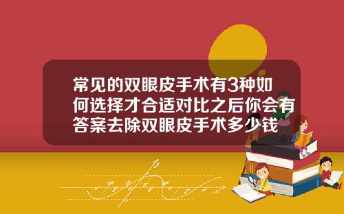常见的双眼皮手术有3种如何选择才合适对比之后你会有答案去除双眼皮手术多少钱