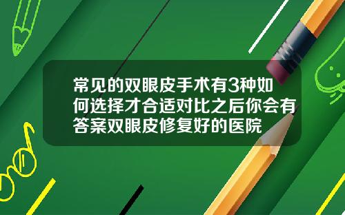 常见的双眼皮手术有3种如何选择才合适对比之后你会有答案双眼皮修复好的医院