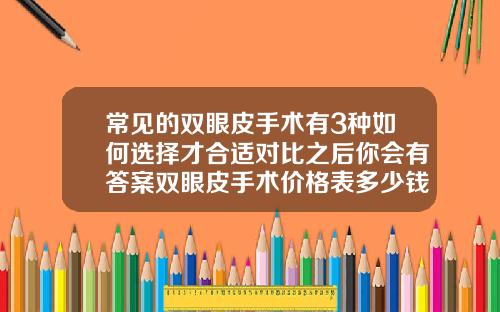 常见的双眼皮手术有3种如何选择才合适对比之后你会有答案双眼皮手术价格表多少钱啊