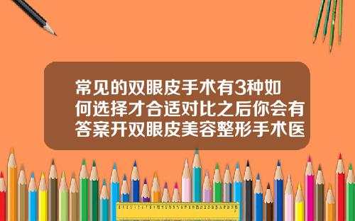 常见的双眼皮手术有3种如何选择才合适对比之后你会有答案开双眼皮美容整形手术医院排名