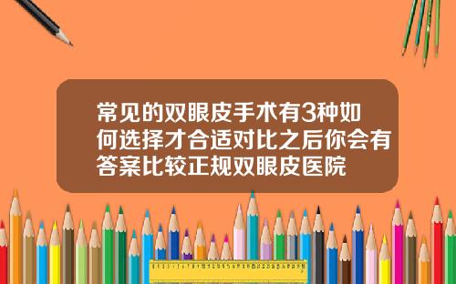 常见的双眼皮手术有3种如何选择才合适对比之后你会有答案比较正规双眼皮医院