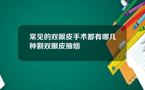 常见的双眼皮手术都有哪几种割双眼皮抽烟