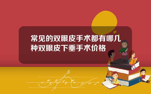 常见的双眼皮手术都有哪几种双眼皮下垂手术价格