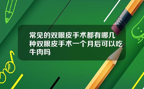 常见的双眼皮手术都有哪几种双眼皮手术一个月后可以吃牛肉吗