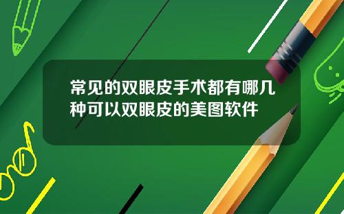常见的双眼皮手术都有哪几种可以双眼皮的美图软件