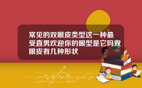 常见的双眼皮类型这一种最受直男欢迎你的眼型是它吗双眼皮有几种形状