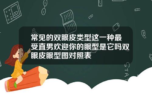 常见的双眼皮类型这一种最受直男欢迎你的眼型是它吗双眼皮眼型图对照表