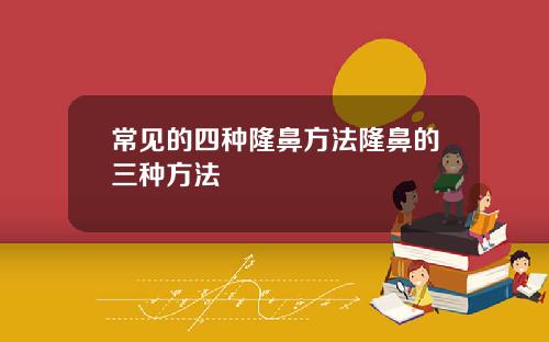 常见的四种隆鼻方法隆鼻的三种方法