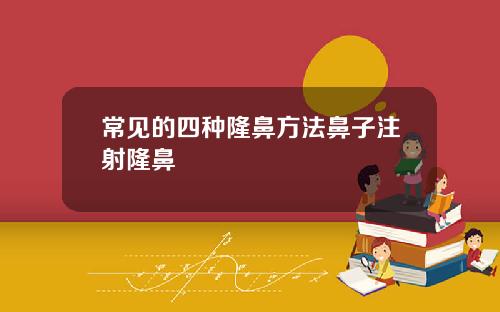 常见的四种隆鼻方法鼻子注射隆鼻