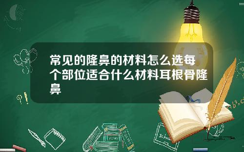 常见的隆鼻的材料怎么选每个部位适合什么材料耳根骨隆鼻