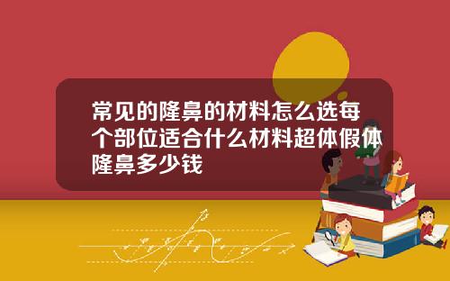 常见的隆鼻的材料怎么选每个部位适合什么材料超体假体隆鼻多少钱