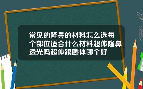 常见的隆鼻的材料怎么选每个部位适合什么材料超体隆鼻透光吗超体跟膨体哪个好
