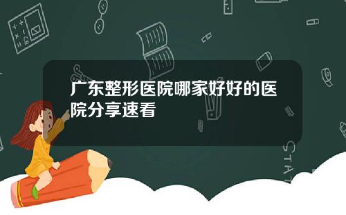 广东整形医院哪家好好的医院分享速看