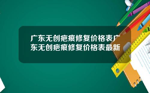 广东无创疤痕修复价格表广东无创疤痕修复价格表最新