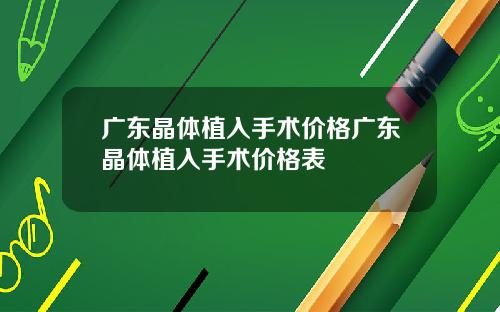 广东晶体植入手术价格广东晶体植入手术价格表