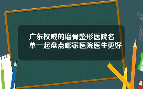 广东权威的磨骨整形医院名单一起盘点哪家医院医生更好