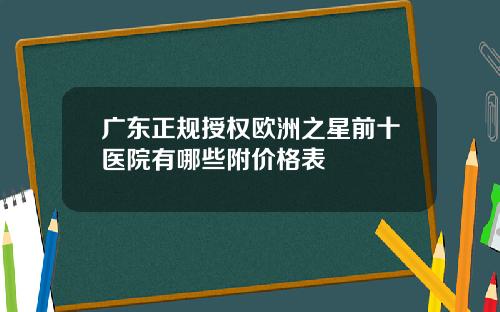 广东正规授权欧洲之星前十医院有哪些附价格表