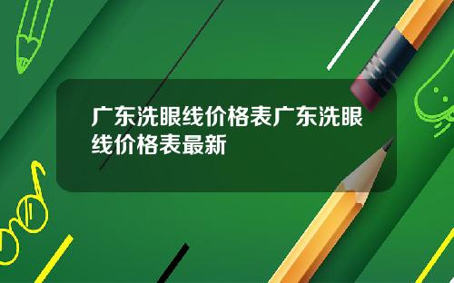 广东洗眼线价格表广东洗眼线价格表最新