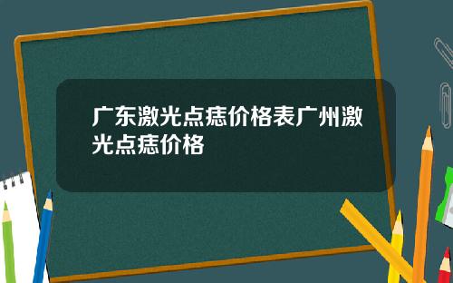 广东激光点痣价格表广州激光点痣价格