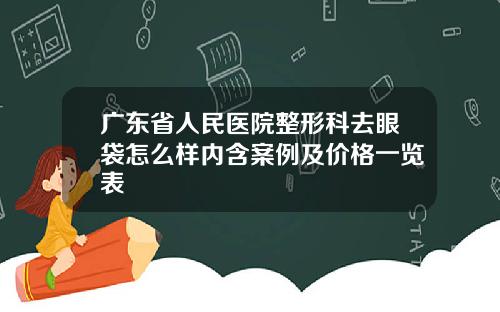 广东省人民医院整形科去眼袋怎么样内含案例及价格一览表