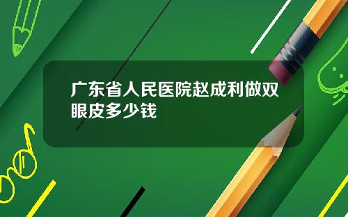 广东省人民医院赵成利做双眼皮多少钱