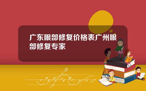 广东眼部修复价格表广州眼部修复专家
