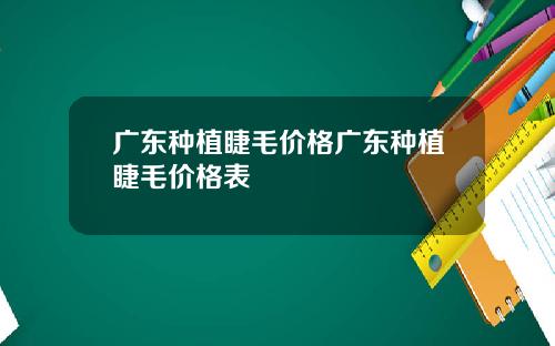 广东种植睫毛价格广东种植睫毛价格表