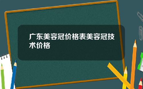 广东美容冠价格表美容冠技术价格