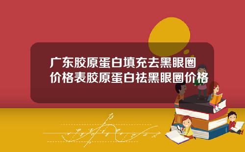 广东胶原蛋白填充去黑眼圈价格表胶原蛋白祛黑眼圈价格