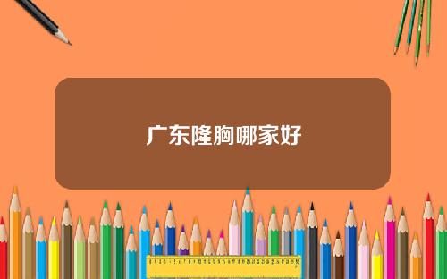 广东隆胸哪家好