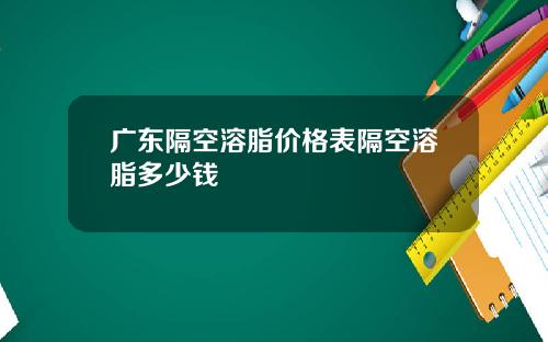 广东隔空溶脂价格表隔空溶脂多少钱