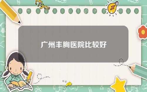 广州丰胸医院比较好