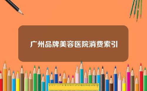 广州品牌美容医院消费索引
